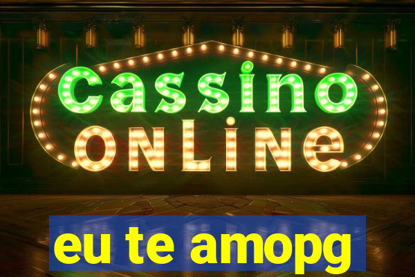 eu te amopg